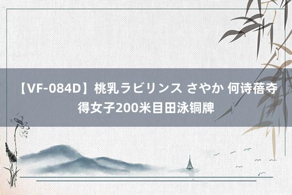 【VF-084D】桃乳ラビリンス さやか 何诗蓓夺得女子200米目田泳铜牌