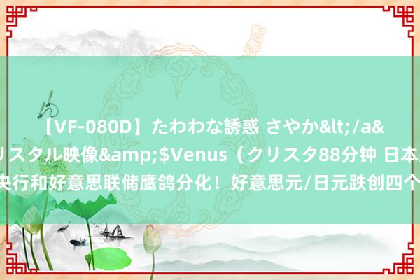 【VF-080D】たわわな誘惑 さやか</a>2005-08-27クリスタル映像&$Venus（クリスタ88分钟 日本央行和好意思联储鹰鸽分化！好意思元/日元跌创四个半月新低，分析师：后市仍偏空