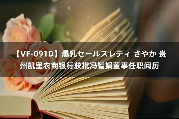 【VF-091D】爆乳セールスレディ さやか 贵州凯里农商银行获批冯智娟董事任职阅历