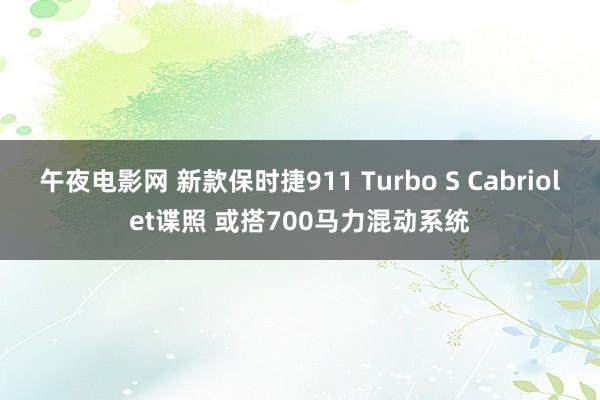 午夜电影网 新款保时捷911 Turbo S Cabriolet谍照 或搭700马力混动系统