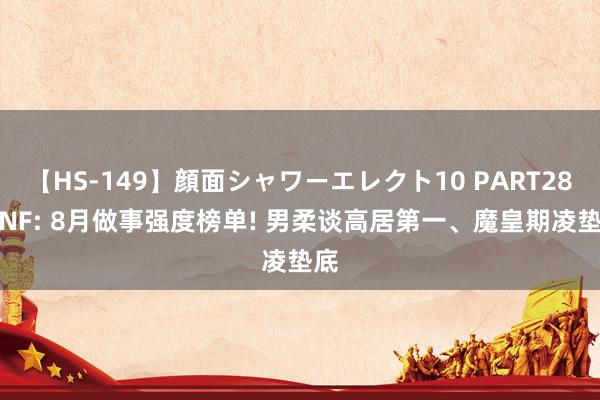 【HS-149】顔面シャワーエレクト10 PART28 DNF: 8月做事强度榜单! 男柔谈高居第一、魔皇期凌垫底