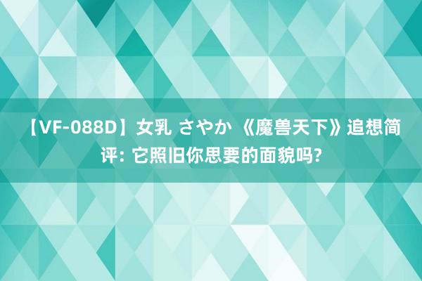 【VF-088D】女乳 さやか 《魔兽天下》追想简评: 它照旧你思要的面貌吗?