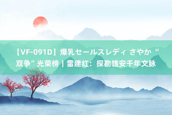 【VF-091D】爆乳セールスレディ さやか “双争”光荣榜｜雷建红：探勘雄安千年文脉