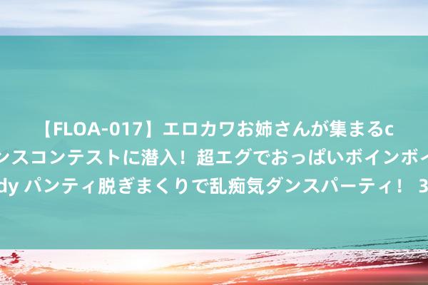 【FLOA-017】エロカワお姉さんが集まるclubのエロティックダンスコンテストに潜入！超エグでおっぱいボインボイン、汗だく全裸Body パンティ脱ぎまくりで乱痴気ダンスパーティ！ 33年后再看《封神》里的纣王，费翔191大高个儿，吊打各式剧版