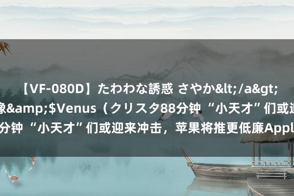 【VF-080D】たわわな誘惑 さやか</a>2005-08-27クリスタル映像&$Venus（クリスタ88分钟 “小天才”们或迎来冲击，苹果将推更低廉Apple Watch SE