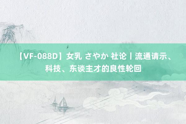 【VF-088D】女乳 さやか 社论丨流通请示、科技、东谈主才的良性轮回