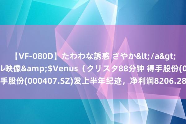 【VF-080D】たわわな誘惑 さやか</a>2005-08-27クリスタル映像&$Venus（クリスタ88分钟 得手股份(000407.SZ)发上半年纪迹，净利润8206.28万元，同比增长1%