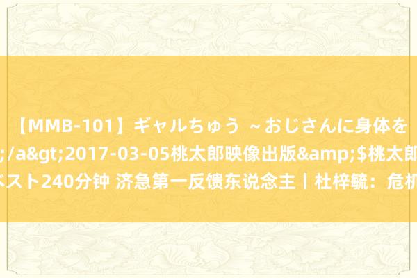 【MMB-101】ギャルちゅう ～おじさんに身体を許した8人～</a>2017-03-05桃太郎映像出版&$桃太郎ベスト240分钟 济急第一反馈东说念主丨杜梓毓：危机技巧挺身而出，见缝插针缓助人命