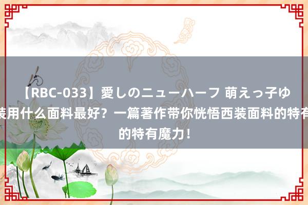 【RBC-033】愛しのニューハーフ 萌えっ子ゆか 西装用什么面料最好？一篇著作带你恍悟西装面料的特有魔力！