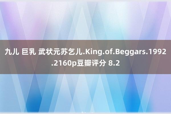 九儿 巨乳 武状元苏乞儿.King.of.Beggars.1992.2160p豆瓣评分 8.2