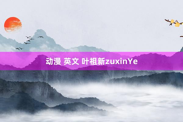 动漫 英文 叶祖新zuxinYe