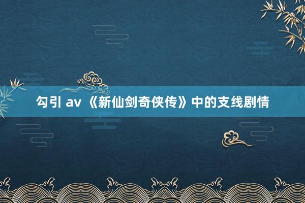 勾引 av 《新仙剑奇侠传》中的支线剧情